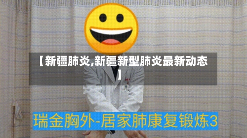 【新疆肺炎,新疆新型肺炎最新动态】-第2张图片